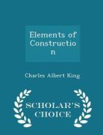 Elements Of Construction - Scholar's Choice Edition di Charles Albert King edito da Scholar's Choice