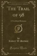 The Trail Of 98 di Robert W Service edito da Forgotten Books