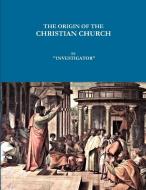 The Origin of the Christian Church di Investigator edito da Lulu.com