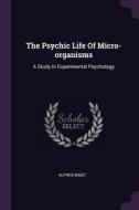 The Psychic Life of Micro-Organisms: A Study in Experimental Psychology di Alfred Binet edito da CHIZINE PUBN