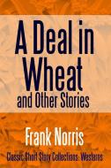 A Deal in Wheat and Other Stories di Frank Norris edito da Lulu.com