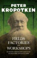 Fields, Factories, And Workshops; Or, Industry Combined With Agriculture And Brain Work With Manual Work di P. Kropotkin edito da Woods Press