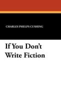 If You Don't Write Fiction di Charles Phelps Cushing edito da Wildside Press