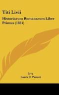 Titi LIVII: Historiarum Romanarum Liber Primus (1881) di Livy edito da Kessinger Publishing