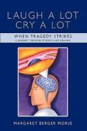 Laugh a Lot Cry a Lot: When Tragedy Strikes - A Journey Through Stroke/S and Healing di Margaret Berger Morse edito da AUTHORHOUSE