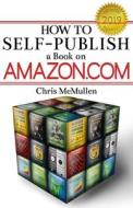 How to Self-Publish a Book on Amazon.com: Writing, Editing, Designing, Publishing, and Marketing di Chris McMullen edito da Createspace