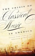The Crisis of Classical Music in America di Robert Freeman edito da Rowman & Littlefield