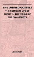 The Unified Gospels - The Complete Life Of Christ In The World Of The Evangelists di John W. Lea edito da Oswald Press