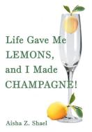 Life Gave Me Lemons, and I Made Champagne! di Aisha Z. Shael edito da Balboa Press