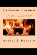 La Dorada Claridad: (El Conflicto Espiritual de Job) di An Bal J. Rosario, Anibal J. Rosario edito da Createspace