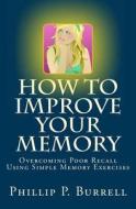 How to Improve Your Memory: Overcoming Poor Recall Using Simple Memory Exercises di Phillip P. Burrell edito da Createspace