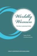 Worldly Women - The New Leadership Profile di Sapna Welsh, Caroline Kersten edito da Iuniverse
