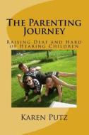 The Parenting Journey, Raising Deaf and Hard of Hearing Children di Karen Putz edito da Createspace
