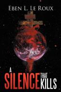 A Silence That Kills di Eben L Le Roux edito da Xlibris Corporation