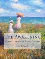 The Awakening: Short Stories of Kate Chopin di Kate Chopin edito da Createspace Independent Publishing Platform