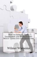 How to Improve Your Leadership and Management Skills - Effective Strategies for di Wilmer L. Wiersema edito da Createspace