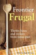 Frontier Frugal: Thrifty Hints and Recipes from Times Past di Hugh Morrison edito da Createspace