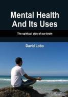 Mental Health and Its Uses: The Spiritual Side of Our Brain di David Lobo edito da Createspace