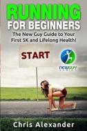 Running for Beginners: The New Guy Guide to Your First 5k and Lifelong Health! di Chris Alexander edito da Createspace
