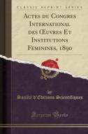 Actes Du Congres International Des Oeuvres Et Institutions Feminines, 1890 (Classic Reprint) di Societe D'Editions Scientifiques edito da Forgotten Books