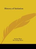 History Of Initiation di George Oliver, Rev George Oliver edito da Kessinger Publishing Co
