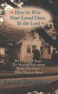 How to Win Your Loved Ones to the Lord: Six Practical Steps to Sharing Salvation di John Bulloch edito da HARRISON HOUSE