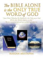 The Bible Alone Is the Only True Word of God di Mariam Mustapha edito da XULON PR
