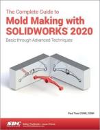 The Complete Guide To Mold Making With Solidworks 2020 di Paul Tran edito da Sdc Publications