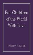 For Children Of The World With Love di Wendy Vaughn edito da America Star Books