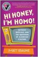Hi Honey, I'm Homo!: Sitcoms, Specials, and the Queering of American Culture di Matt Baume edito da SMART POP