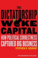The Dictatorship of Woke Capital: How Political Correctness Captured Big Business di Stephen R. Soukup edito da ENCOUNTER BOOKS