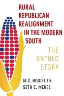 Rural Republican Realignment In The Modern South di M.V. Hood III, Seth C. McKee edito da University Of South Carolina Press