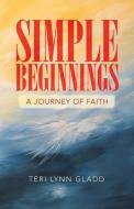 SIMPLE BEGINNINGS: A JOURNEY OF FAITH di TERI LYNN GLADD edito da LIGHTNING SOURCE UK LTD