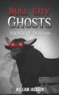 Bull City Ghosts: Haunts of Durham di William Jackson edito da LIGHTNING SOURCE INC