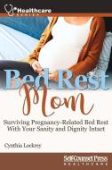 Bed Rest Mom: Surviving Pregnancy-Related Bed Rest with Your Sanity and Dignity Intact di Cynthia Lockrey edito da SELF COUNSEL PR INC