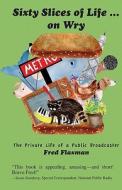 Sixty Slices of Life ... on Wry: The Private Life of a Public Broadcaster di Fred Flaxman edito da Storybook Publishing