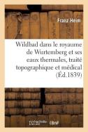 Wildbad Dans Le Royaume de Wurtemberg Et Ses Eaux Thermales, Traité Topographique Et Médical di Heim-F edito da Hachette Livre - BNF