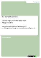 E-Learning in Gesundheits- und Pflegeberufen di Ilka-Maria Watermann edito da GRIN Publishing