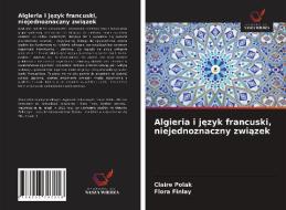Algieria i jezyk francuski, niejednoznaczny zwiazek di Claire Polak, Flora Finlay edito da Wydawnictwo Nasza Wiedza