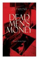 DEAD MEN'S MONEY (Murder Mystery Classic): British Crime Thriller di J. S. Fletcher edito da E ARTNOW