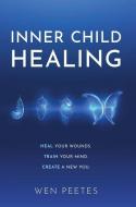 Inner Child Healing: Heal Your Wounds. Train Your Mind. Create A New You. di Wen Peetes edito da LIGHTNING SOURCE INC