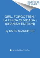 Girl, Forgotten / La Chica Olvidada \ (Spanish Edition) di Karin Slaughter edito da HARPERCOLLINS 360