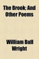 The Brook; And Other Poems di William Bull Wright edito da General Books Llc