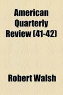 American Quarterly Review (nos. 41-42) di Robert Walsh edito da General Books Llc