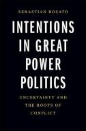 Intentions In Great Power Politics di Sebastian Rosato edito da Yale University Press