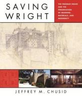 Saving Wright: The Freeman House and the Preservation of Meaning, Materials, and Modernity di Jeffrey M. Chusid edito da W W NORTON & CO