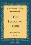 The Halcyon, 1909, Vol. 26 (Classic Reprint) di Swarthmore College edito da Forgotten Books