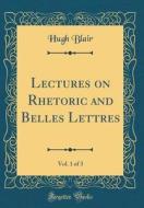 Lectures on Rhetoric and Belles Lettres, Vol. 1 of 3 (Classic Reprint) di Hugh Blair edito da Forgotten Books