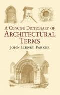 A Concise Dictionary of Architectural Terms: Illustrated di John Henry Parker edito da DOVER PUBN INC