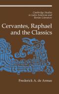 Cervantes, Raphael and the Classics di Frederick A. De Armas edito da Cambridge University Press